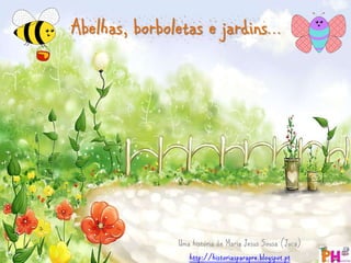 Abelhas, borboletas e jardins… 
Uma história de Maria Jesus Sousa (Juca) 
http://historiasparapre.blogspot.pt 
 