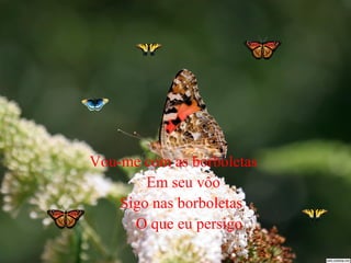 Vou-me com as borboletas
Em seu vôo
Sigo nas borboletas
O que eu persigo