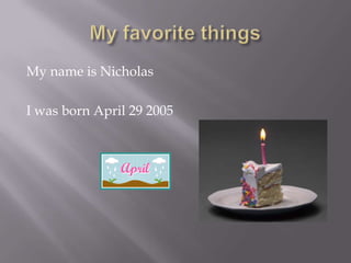 My name is Nicholas
I was born April 29 2005

 