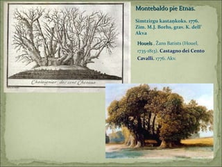 Houels  , Žans Batists (Houel, 1735-1813).  Castagno dei Cento Cavalli.  1776. Akv. Montebaldo pie Etnas. Simtzirgu kastaņkoks. 1776. Zīm. M.J. Borhs, grav. K. dell’ Akva 