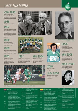 UNE HISTOIRE
JUIN 1933
Pierre Guichard crée
l’Association Sportive de
Saint-Étienne afin que le club
adhère au professionnalisme.


1938
L’ASSE accède à la Division 1.


1957
L’ASSE décroche son premier
titre de Champion de France
et participe pour la première
fois à la Coupe d’Europe des
Clubs Champions contre les
Ecossais des Glasgow                        Jean Snella et Roger Rocher
Rangers.


1962                                                                                                                                                       Pierre Guichard Président fondateur
                                                                                                                                                                            de l’ASSE en 1933


                                                                                                                                                                     2005
L’ASSE décroche sa
première Coupe de France
contre Nancy (1-0).
                                                                                                                                                                     Sixième place du

1968                                                                                                                                                                 championnat de France.
                                                                                                                                                                     Retour de l’ASSE dans une
                                                                                                                                                                     compétition européenne
L’ASSE remporte son premier
                                                                                                                                                                     (Coupe Intertoto).
doublé qui sera suivi de trois


                                                                                                                                                                     MAI 2008
autres en 1970, 1974 et 1975.               ASSE - Saison 1975-1976


1976                                        1981                                      MAI 2004                                                                       26 ans après l’ASSE retrouve
                                                                                                                                                                     l’Europe (Coupe UEFA)
Finaliste de la Coupe                       L’ASSE gagne son dixième                  L’ASSE remporte son
d’Europe des Clubs                                                                                                                                                   grâce à une 5e place en
                                            titre de Champion de France               troisième titre de Champion
Champions contre les                                                                                                                                                 Ligue 1.
                                            en battant Bordeaux lors de               de France de Ligue 2
Allemands du Bayern de

                                                                                                                                                                     AVRIL 2009
                                            la dernière journée.                      Orange.                                Michel Platini (1979-1982)
Munich (0-1).


                                                                                                                             2004                                    1/8 de finale de la Coupe
                                                                                                                                                                     de l’UEFA ASSE/Werder
                                                                                                                             Retour de l’ASSE                        Brême (0-1 / 2-2).
                                                                                                                             en Ligue 1 Orange.


                                                                                                                             JUIN 2004
                                                                                                                             Bernard Caiazzo devient
                                                                                                                             le président de la SASP
                                                                                                                             ASSE Loire.




ASSE - Olympiacos saison 2008-2009 victoire en Coupe UEFA (2-1)                                                                                                      Roger Rocher (1961-1982)

                                                        1981       The ASSE wins its 10th French                                                           1981       La ASSE gana su décimo título de
        HISTORY                                                    championship title beating Bordeaux           UNA HISTORIA                                         Campeón de Francia ganando al
                                                                   on the final day.                                                                                  Burdeos durante la última jornada.
June 1933 Pierre Guichard creates the                                                                    Junio 1933 Pierre Guichard crea la Association
          Association Sportive de                       May 2004 The ASSE scoops its third                          Sportive de Saint-Étienne (ASSE -      Mayo 2004 La ASSE consigue su tercer título de
          Saint-Étienne (ASSE) to enable                         Orange League 2 French                             Asociación Deportiva de Saint-                   Campeón de Liga de Francia 2
          the club to go professional.                           championship title.                                Étienne), a fin de que el club se                Orange.
                                                                                                                    integre en el profesionalismo.
1938       The ASSE joins Division 1.                   2004       The ASSE re-joins Orange League 1.                                                      2004       La ASSE vuelve a la Liga 1 Orange.
                                                                                                         1938       La ASSE accede a Primera División.
1957       The ASSE wins its first French               June 2004 Bernard Caiazzo becomes the                                                              Junio 2004 Bernard Caiazzo es nombrado
           championship title and takes part in                   Chairman of the company SASP           1957       La ASSE consigue su primer título de              presidente de la SASP ASSE Loire.
           the European Champions’ Cup for the                    ASSE Loire.                                       Campeón de Francia y participa por
           first time, playing against the Scottish                                                                 primera vez en la Copa de Europa de    2005       Sexta plaza del campeonato
           club Glasgow Rangers.                        2005       Sixth place in the French                        Clubes Campeones contra los                       de Francia. La ASSE vuelve a
                                                                   championship. The ASSE once again                escoceses del Glasgow Rangers.                    una competición europea
1962       The ASSE wins its first French Cup in                   qualifies for a European cup event                                                                 (Copa Intertoto).
           a match against Nancy (1-0).                            (the Intertoto Cup).                  1962       La ASSE consigue su primera Copa
                                                                                                                    de Francia contra Nancy (1-0).         Mayo 2008 26 años después, la ASSE se integra
1968       The ASSE chalks up its first double          May 2008 26 years later ASSE is back in Europe                                                               de nuevo en Europa (Copa UEFA)
           victory, later followed by three others in            (with the UEFA cup) thanks to a 5th     1968       La ASSE consigue su primer doble, al             gracias a un 5º puesto en Primera
           1970, 1974 and 1975.                                  place in League 1.                                 cuál seguirán otros tres en 1970,                División.
                                                                                                                    1974 y 1975.
1976       Finalist in the European Champions           April 2009 Pre-quarter final round of the                                                          Abril 2009 1/8 de final de la Copa de la UEFA
           Cup, playing against the German club                    UEFA cup: ASSE/Werder Bremen          1976       Finalista de la Copa de Europa de                 ASSE/Werder Brême (0-1/2-2)
           Bayern Munich (0-1).                                    (0-1/2-2)                                        Clubes Campeones contra los
                                                                                                                    alemanes del Bayern de Munich (0-1).
 