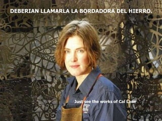 רוקמת התחרה אומנית מופלאה זמרת אמה שפלן Just see the works of Cal Lane   DEBERIAN LLAMARLA LA BORDADORA DEL HIERRO. 