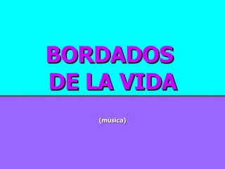BORDADOS  DE LA VIDA (música) 