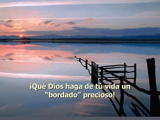 ¡Qué Dios haga de tú vida un “bordado” precioso! 