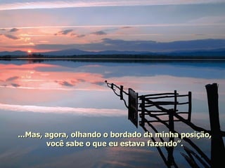 ...Mas, agora, olhando o bordado da minha posição, você sabe o que eu estava fazendo”. 