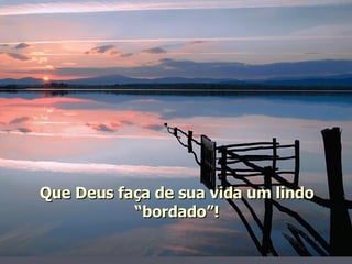 Que Deus faça de sua vida um lindo “bordado”! 