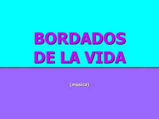 BORDADOS
DE LA VIDA
   (música)
 