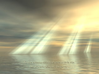 Es que estamos mirando el reverso de la vida.
     Del otro lado, Dios está bordando …
 