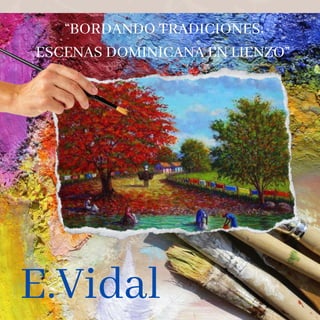 “BORDANDO TRADICIONES:
ESCENAS DOMINICANA EN LIENZO”
E.Vidal
 