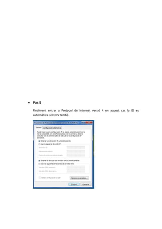 • Pas 5
Finalment entrar a Protocol de Internet versió 4 en aquest cas la ID es
automàtica i el DNS també.
 