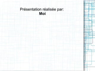 Présentation réalisée par:
           Moi
 