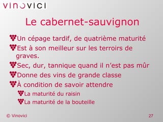 Le cabernet-sauvignon Un cépage tardif, de quatrième maturité Est à son meilleur sur les terroirs de graves. Sec, dur, tannique quand il n’est pas mûr Donne des vins de grande classe À condition de savoir attendre La maturité du raisin La maturité de la bouteille 