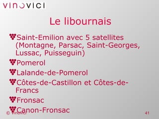 Le libournais Saint-Emilion avec 5 satellites (Montagne, Parsac, Saint-Georges, Lussac, Puisseguin) Pomerol Lalande-de-Pomerol Côtes-de-Castillon et Côtes-de-Francs Fronsac Canon-Fronsac 