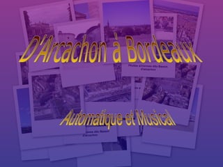 D'Arcachon à Bordeaux Automatique et Musical 