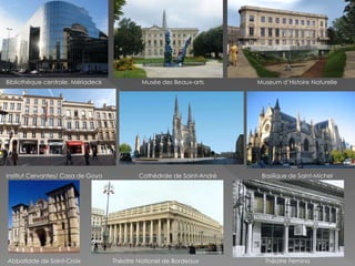 Bibliothèque centrale, Mériadeck Musée des Beaux-arts Museum d’Histoire Naturelle
Institut Cervantes/ Casa de Goya Cathèdrale de Saint-André Basilique de Saint-Michel
Abbatidde de Saint-Croix Théatre Nationel de Bordeaux Théatre Femina
 
