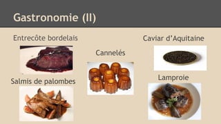 Gastronomie (II)
Entrecôte bordelais Caviar d’Aquitaine
Salmis de palombes
Lamproie
Cannelés
 