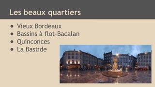 Les beaux quartiers
● Vieux Bordeaux
● Bassins à flot-Bacalan
● Quinconces
● La Bastide
 