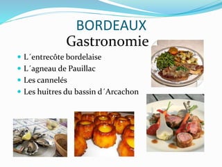 BORDEAUX
Gastronomie
 L´entrecôte bordelaise
 L´agneau de Pauillac
 Les cannelés
 Les huitres du bassin d´Arcachon
 