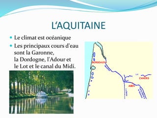 L‘AQUITAINE
 Le climat est océanique
 Les principaux cours d'eau
sont la Garonne,
la Dordogne, l'Adour et
le Lot et le canal du Midi.
 