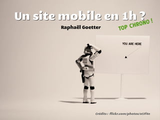 Un site mobile en 1h ? O !
                      N
        Raphaël Goetter           TOP CHRO




                    Crédits : flickr.com/photos/st3f4n
 