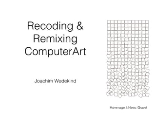 Recoding &
Remixing
ComputerArt
Joachim Wedekind
Hommage à Nees: Gravel
 