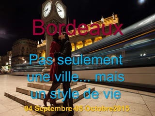 Bordeaux
04 Septembre-05 Octobre2015
Pas seulement
une ville... mais
un style de vie
 