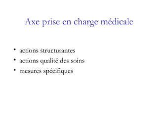 Axe prise en charge médicale
• actions structurantes
• actions qualité des soins
• mesures spécifiques
 