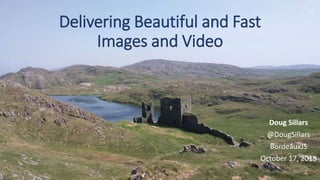 Delivering Beautiful and Fast
Images and Video
Doug Sillars
@DougSillars
BordeauxJS
October 17, 2018
 