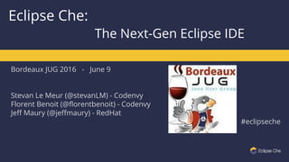 Bordeaux JUG 2016 - June 9
Stevan Le Meur (@stevanLM) - Codenvy
Florent Benoit (@florentbenoit) - Codenvy
Jeff Maury (@jeffmaury) - RedHat
#eclipseche
Eclipse Che:
The Next-Gen Eclipse IDE
 