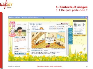 1. Contexte et usages 1.1 De quoi parle-t-on ? Vendredi 09 avril 2010 Des réseaux sociaux et des bibliothèques 