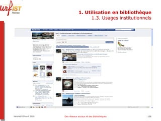 1. Utilisation en bibliothèque 1.3. Usages institutionnels Vendredi 09 avril 2010 Des réseaux sociaux et des bibliothèques 