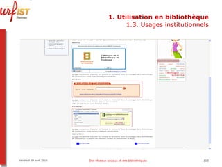 1. Utilisation en bibliothèque 1.3. Usages institutionnels Vendredi 09 avril 2010 Des réseaux sociaux et des bibliothèques 