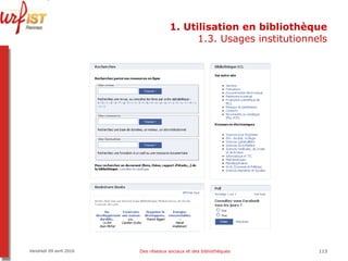 1. Utilisation en bibliothèque 1.3. Usages institutionnels Vendredi 09 avril 2010 Des réseaux sociaux et des bibliothèques 
