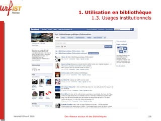 1. Utilisation en bibliothèque 1.3. Usages institutionnels Vendredi 09 avril 2010 Des réseaux sociaux et des bibliothèques 