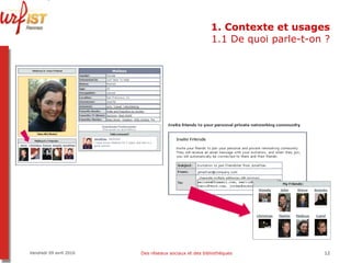1. Contexte et usages 1.1 De quoi parle-t-on ? Vendredi 09 avril 2010 Des réseaux sociaux et des bibliothèques 
