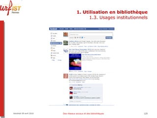 1. Utilisation en bibliothèque 1.3. Usages institutionnels Vendredi 09 avril 2010 Des réseaux sociaux et des bibliothèques 