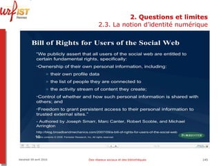 2. Questions et limites 2.3. La notion d’identité numérique Vendredi 09 avril 2010 Des réseaux sociaux et des bibliothèques 