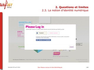 2. Questions et limites 2.3. La notion d’identité numérique Vendredi 09 avril 2010 Des réseaux sociaux et des bibliothèques 
