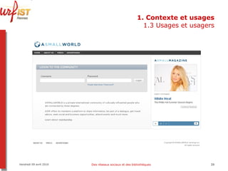 1. Contexte et usages 1.3 Usages et usagers Vendredi 09 avril 2010 Des réseaux sociaux et des bibliothèques 