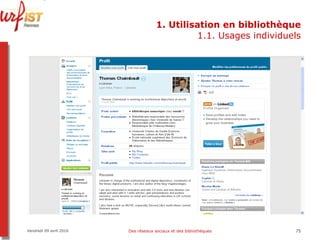 1. Utilisation en bibliothèque 1.1. Usages individuels Vendredi 09 avril 2010 Des réseaux sociaux et des bibliothèques 