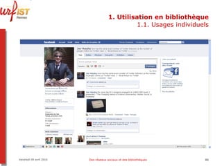 1. Utilisation en bibliothèque 1.1. Usages individuels Vendredi 09 avril 2010 Des réseaux sociaux et des bibliothèques 