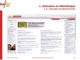 1. Utilisation en bibliothèque 1.2. Groupes professionnels Vendredi 09 avril 2010 Des réseaux sociaux et des bibliothèques 