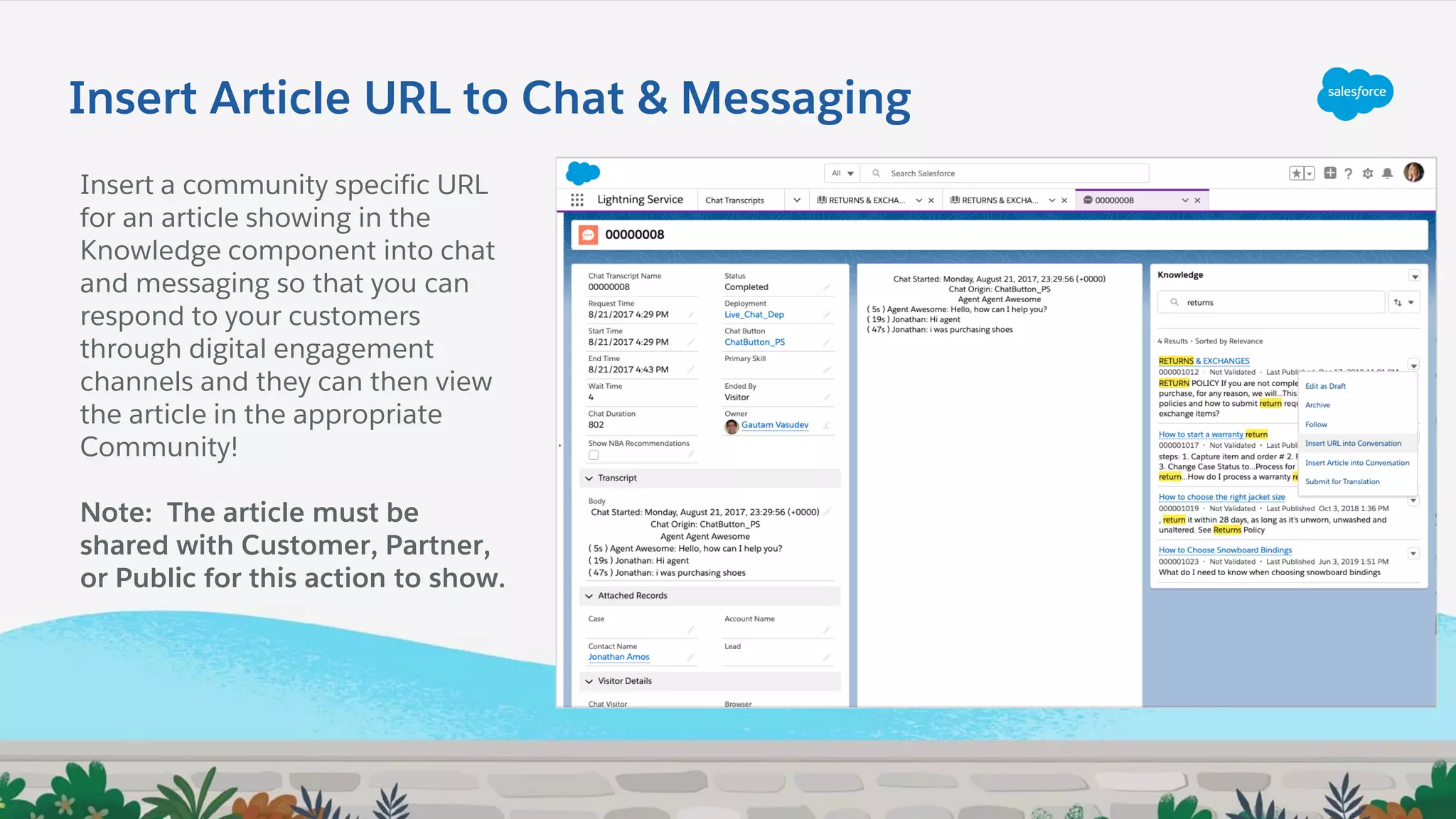 Insert Article URL to Chat & Messaging
Insert a community specific URL
for an article showing in the
Knowledge component into chat
and messaging so that you can
respond to your customers
through digital engagement
channels and they can then view
the article in the appropriate
Community!
Note: The article must be
shared with Customer, Partner,
or Public for this action to show.
 