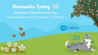 Nouveautés Spring ’20
Bordeaux Salesforce Group
Business&Decision Bordeaux | 18 février
 