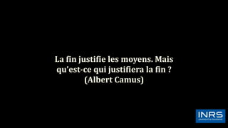 La fin justifie les moyens. Mais
qu’est-ce qui justifiera la fin ?
(Albert Camus)
 