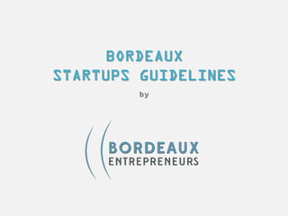 BORDEAUX
STARTUPS GUIDELINES
by
 