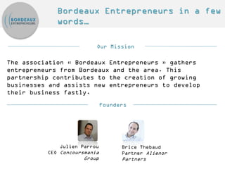 Bordeaux Entrepreneurs in a few words…
The association « Bordeaux Entrepreneurs » gathers entrepreneurs from
Bordeaux and ...