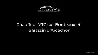 Chauffeur VTC sur Bordeaux et
le Bassin d’Arcachon
bordeauxvtc.fr
 