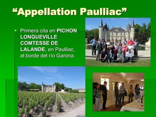 “Appellation Paulliac”
 Primera cita en PICHON
  LONGUEVILLE
  COMTESSE DE
  LALANDE, en Paulliac,
  al borde del río Garona.
 