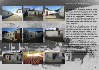 Caracterização Arquitectónica



    Ao chegarmos à Aldeia da Bordeira procu-
    ramos ler as características dominantes
    e originais da sua arquitectura, apesar
    de um grande número de habitações terem
    vindo a ser remodeladas, expandidas,
    rejeitando ou simplesmente esquecendo as
    técnicas e materiais tradicionais que
    são gradualmente substituídos por mate-
    riais modernos.

    Através do seu traçado urbano e pitores-
    co é possível compreender que são singe-
    las construções que se apresentam hoje
    em dia como um precioso legado , dis-
    tinto e original, onde os seus habitan-
    tes tentaram tirar o melhor partido das
    matérias –primas disponíveis articulando
    -as ao acentuado declive da encosta.

    O Património edificado vale pelo seu
    conjunto , pois apresenta uma arquitec-
    tura com carácter próprio que se encon-
    tra harmoniosamente articulado e inte-
    grado na morfologia do terreno.

    A tipologia e a organização espacial do
    casario é determinado pelo relevo e
    pelas características climáticas do
    local.




6

                                        6
 